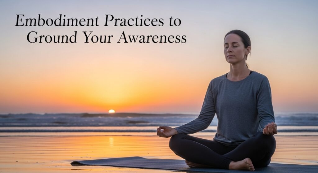 Embodiment Practices to Ground Your Awareness